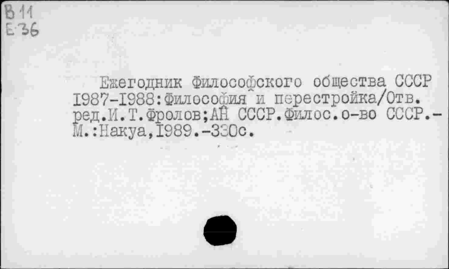 ﻿Ежегодник Философского общества СССР 1987-1988:философия и перестройка/Отв. ред.И.Т.Фролов; АЙ СССР.Филос.о-во СССР. М.:Накуа,1989.-330с.